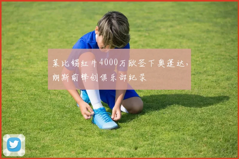 莱比锡红牛4000万欧签下奥蓬达,朗斯前锋创俱乐部纪录