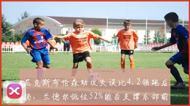 尼克斯布伦森助攻失误比4.2领跑后场,兰德尔低位52%能否支撑东部前三?